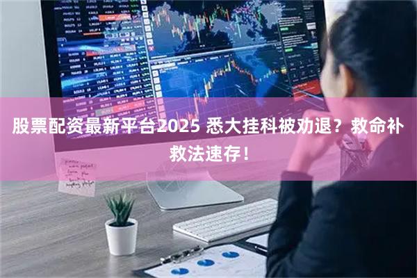股票配资最新平台2025 悉大挂科被劝退？救命补救法速存！