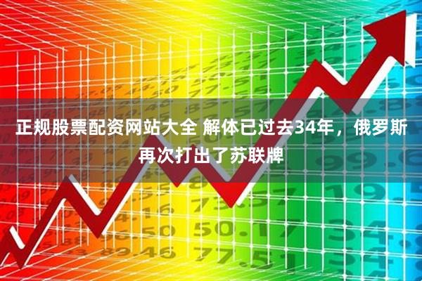 正规股票配资网站大全 解体已过去34年，俄罗斯再次打出了苏联牌