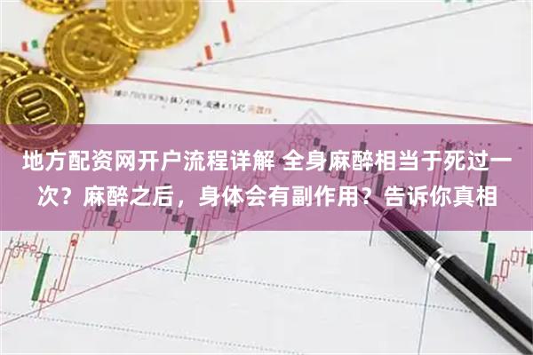 地方配资网开户流程详解 全身麻醉相当于死过一次？麻醉之后，身体会有副作用？告诉你真相