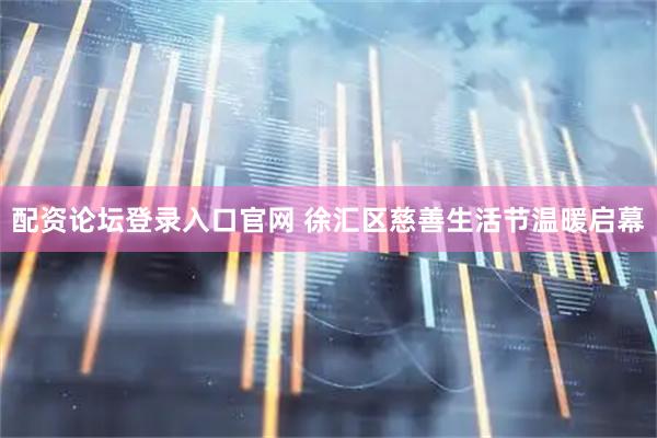 配资论坛登录入口官网 徐汇区慈善生活节温暖启幕